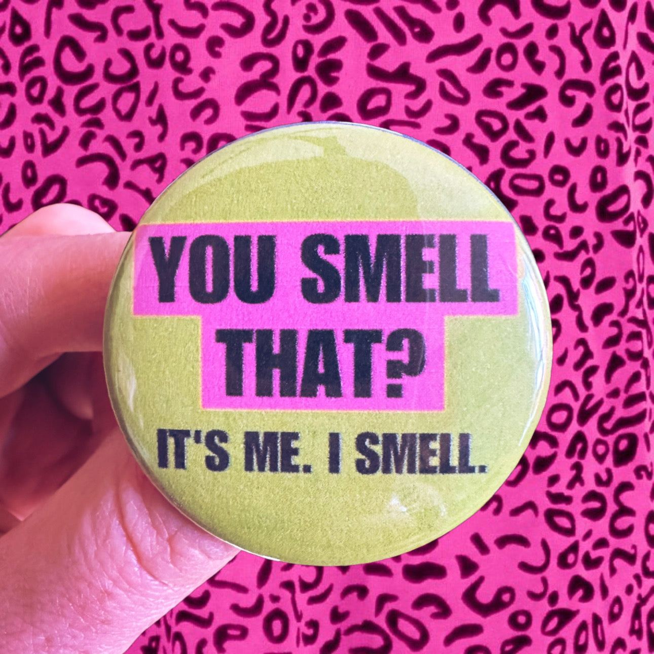 Button that says “you smell that? It’s me. I smell” 1.75” button/badge!