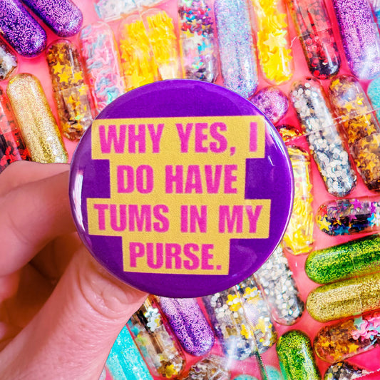 Button/Badge Purple Yellow and Pink Reads “Why yes, I do have tums in my purse.”