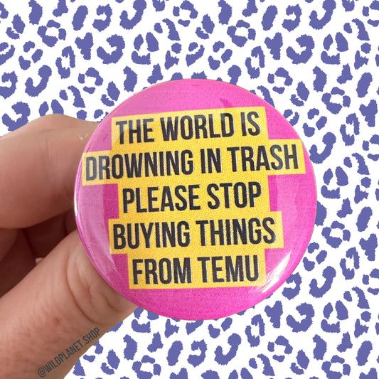 Button “The world is drowning in trash please stop buying things from temu”